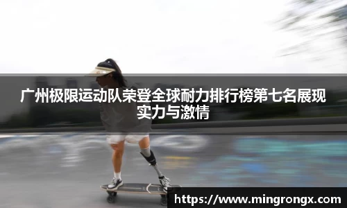 广州极限运动队荣登全球耐力排行榜第七名展现实力与激情
