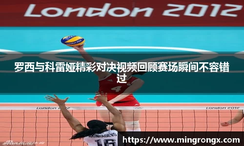 罗西与科雷娅精彩对决视频回顾赛场瞬间不容错过